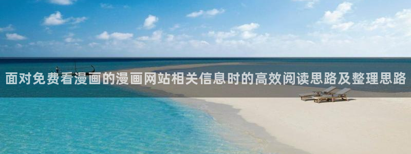 七七漫画搜索漫画：面对免费看漫画的漫画网站相关信息时的高效阅读思路及整理思路