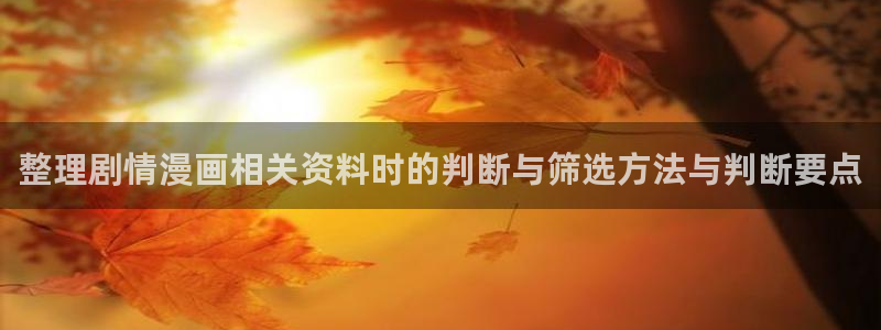 七七漫画人气榜：整理剧情漫画相关资料时的判断与筛选方法与判断要点