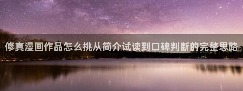 七七漫画恋爱漫画：修真漫画作品怎么挑从简介试读到口碑判断的完整思路