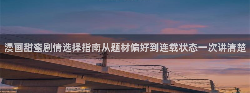 七七漫画漫画大全在线：漫画甜蜜剧情选择指南从题材偏好到连载状态一次讲清楚