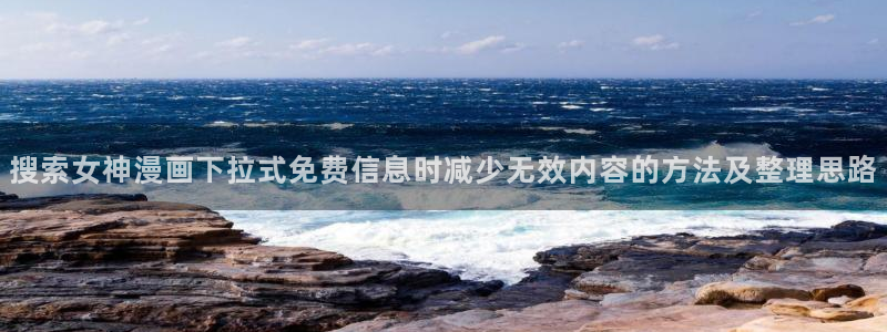 七七漫画韩漫：搜索女神漫画下拉式免费信息时减少无效内容的方法及整理思路