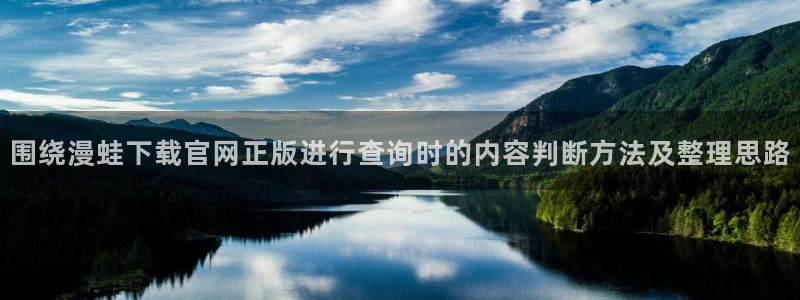 歪歪漫画入口：围绕漫蛙下载官网正版进行查询时的内容判断方法及整理思路