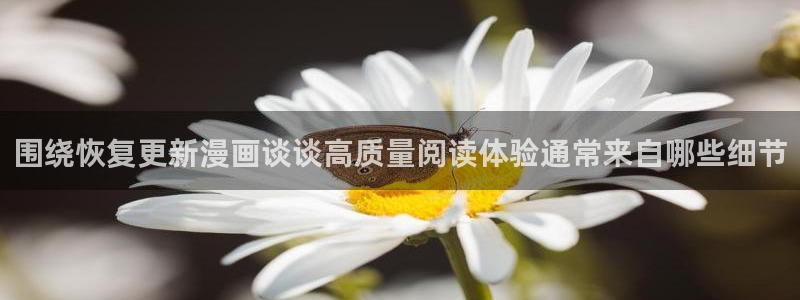 羞羞漫画在线入口:围绕恢复更新漫画谈谈高质量阅读体验通常来自哪些细节