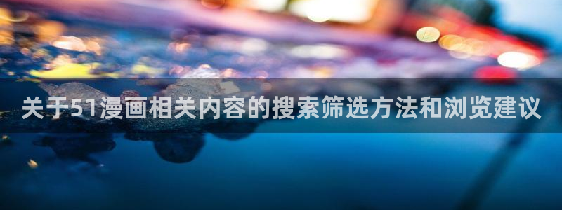 七七漫画漫画列表:关于51漫画相关内容的搜索筛选方法和浏览建议